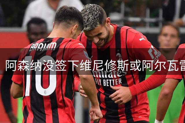 阿森纳没签下维尼修斯或阿尔瓦雷斯那样的X因素，默森：欧冠可能还差一点