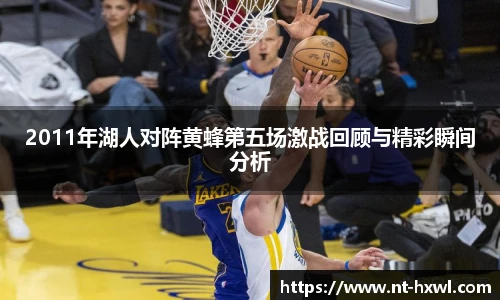 2011年湖人对阵黄蜂第五场激战回顾与精彩瞬间分析